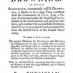 Image of Jackson R. A physical dissertation on drowning : in which submersion, commonly call’d drowning, is shewn to be a long time consistent with the continuance of life … : to which is subjoined, The proper measures for recovery and relief … : with an appendix, containing some methods for the recovery of those who hang themselves, and of children supposed to be born dead, 1746. - 1 of 1