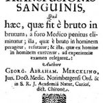 Image of Merklin GA. Tractatio med. curiosa, de ortu & occasu transfusionis sanguinis, qua haec, quae fit e bruto in brutum, a foro medico penitus eliminatur, illa quae e bruto in hominem peragitur, refutatur, & ista, quae ex homine in hominem exercetur, ad experientiae examen relegatur, 1679. - 1 of 1